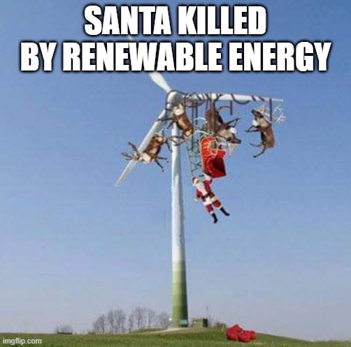 santa windmill | SANTA KILLED BY RENEWABLE ENERGY | image tagged in santa windmill | made w/ Imgflip meme maker