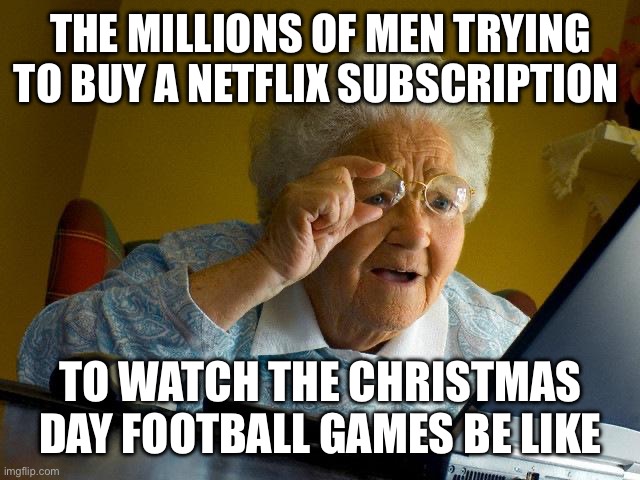 Grandma Finds The Internet | THE MILLIONS OF MEN TRYING TO BUY A NETFLIX SUBSCRIPTION; TO WATCH THE CHRISTMAS DAY FOOTBALL GAMES BE LIKE | image tagged in memes,grandma finds the internet,nfl,netflix,christmas,streaming | made w/ Imgflip meme maker