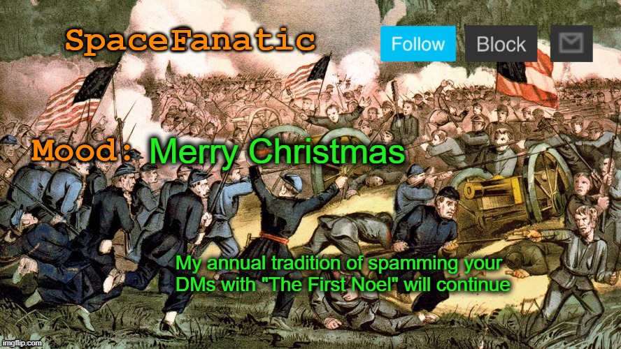 SpaceFanatic’s Civil War Announcement Template | Merry Christmas; My annual tradition of spamming your DMs with "The First Noel" will continue | image tagged in spacefanatic s civil war announcement template | made w/ Imgflip meme maker