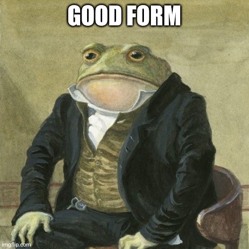 Gentlemen, it is with great pleasure to inform you that | GOOD FORM | image tagged in gentlemen it is with great pleasure to inform you that | made w/ Imgflip meme maker