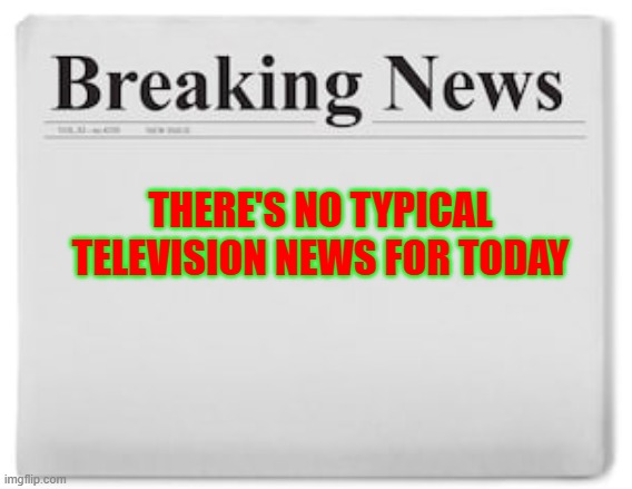 typical television news volume 33 | THERE'S NO TYPICAL TELEVISION NEWS FOR TODAY | image tagged in breaking news,television | made w/ Imgflip meme maker