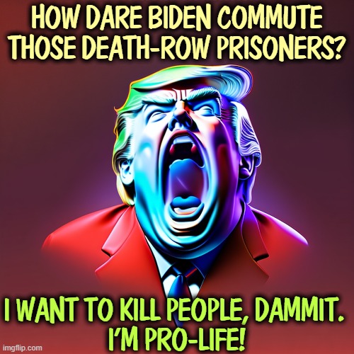 HOW DARE BIDEN COMMUTE THOSE DEATH-ROW PRISONERS? I WANT TO KILL PEOPLE, DAMMIT. 
I'M PRO-LIFE! | image tagged in trump,fake,pro-life,death penalty,blood | made w/ Imgflip meme maker