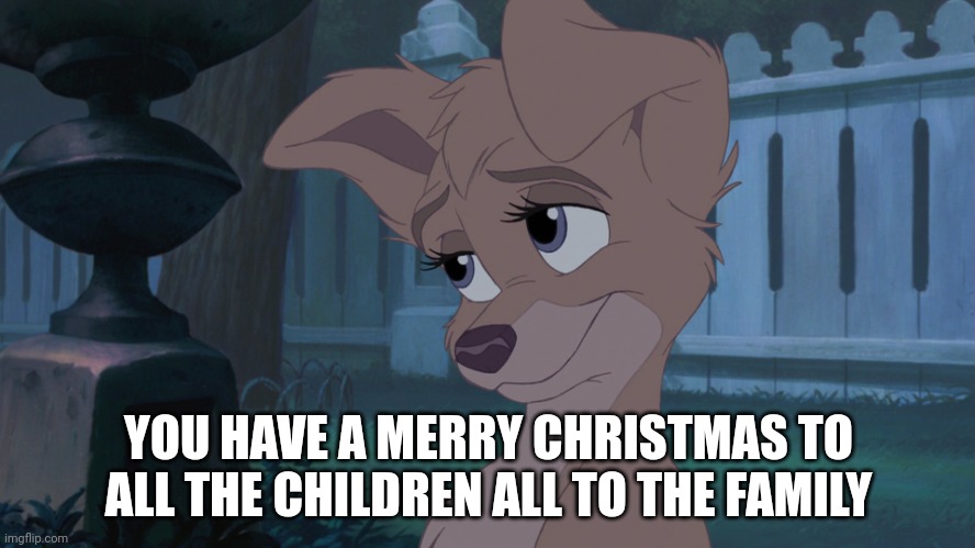 You Have A Merry Christmas To All the children all to the family | YOU HAVE A MERRY CHRISTMAS TO ALL THE CHILDREN ALL TO THE FAMILY | image tagged in lady and the tramp 2,christmas,lady and the tramp 2 angel,alyssa milano | made w/ Imgflip meme maker