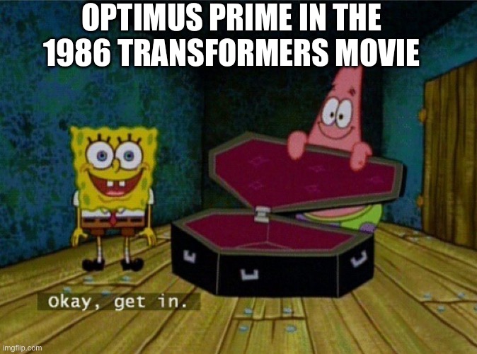 Yes, Optimus croaks ? a lot | OPTIMUS PRIME IN THE 1986 TRANSFORMERS MOVIE | image tagged in spongebob coffin,transformers,optimus prime | made w/ Imgflip meme maker