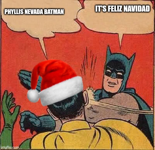 Christmas with batman | IT'S FELIZ NAVIDAD; PHYLLIS NEVADA BATMAN | image tagged in batman slapping robin christmas | made w/ Imgflip meme maker