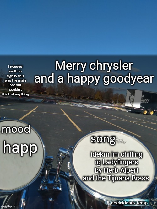 adelaideaux temp mk iv | Merry chrysler and a happy goodyear; happ; idekm im chilling ig Ladyfingers by Herb Alpert and the Tijuana Brass | image tagged in adelaideaux temp mk iv | made w/ Imgflip meme maker