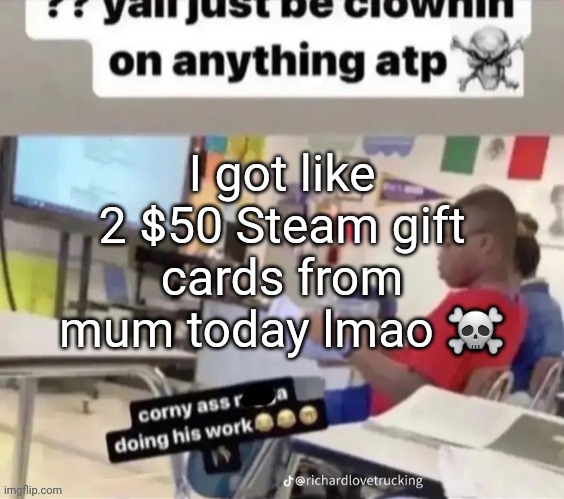 There's quite a fine line between "deserved" and "spoiled." | I got like 2 $50 Steam gift cards from mum today lmao ☠️ | made w/ Imgflip meme maker
