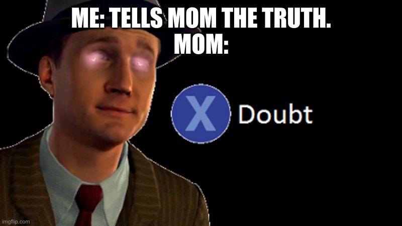 L.A. Noire Press X To Doubt | ME: TELLS MOM THE TRUTH.
MOM: | image tagged in l a noire press x to doubt | made w/ Imgflip meme maker