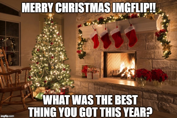 Merry Christmas!!! | MERRY CHRISTMAS IMGFLIP!! WHAT WAS THE BEST THING YOU GOT THIS YEAR? | image tagged in merry christmas | made w/ Imgflip meme maker