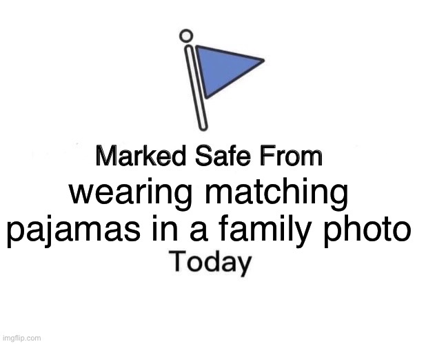 Pajamas | wearing matching pajamas in a family photo | image tagged in memes,marked safe from | made w/ Imgflip meme maker