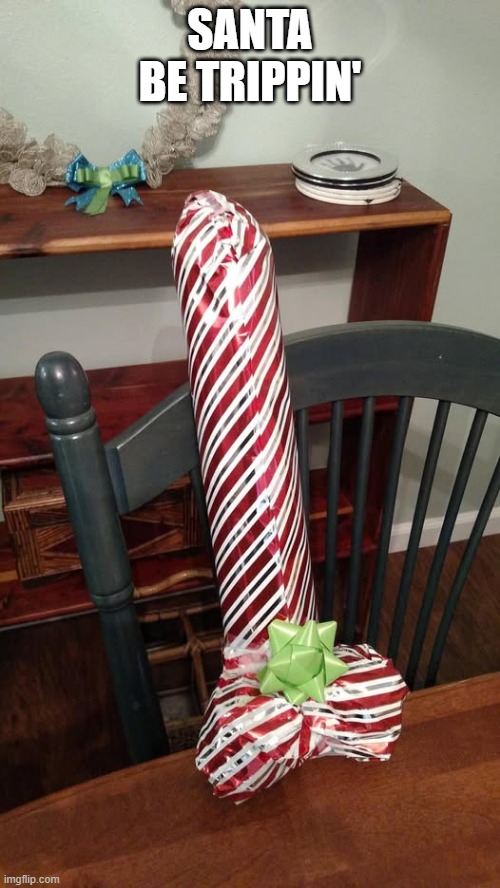Big Gift | SANTA BE TRIPPIN' | image tagged in sex jokes | made w/ Imgflip meme maker