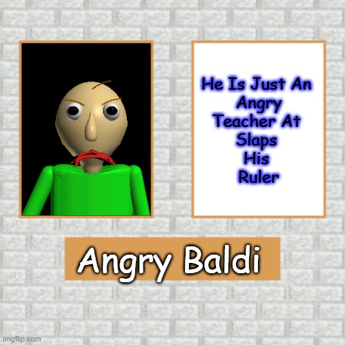 Angry | He Is Just An 
Angry
Teacher At 
Slaps 
His 
Ruler; Angry Baldi | image tagged in baldi s basics poster | made w/ Imgflip meme maker