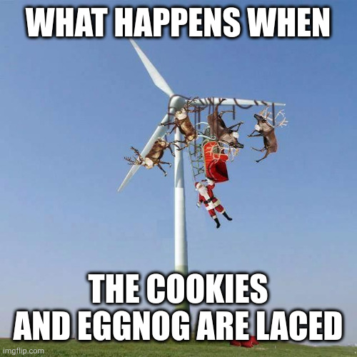 Stay safe, Santa! | WHAT HAPPENS WHEN; THE COOKIES AND EGGNOG ARE LACED | image tagged in santa sleigh reindeer windmill christmas,santa claus,reindeer,drunk driving,memes,bad choices | made w/ Imgflip meme maker