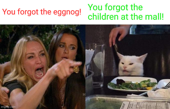 Christmas priorities | You forgot the eggnog! You forgot the children at the mall! | image tagged in memes,woman yelling at cat,eggnog,i think i forgot something,smudge the cat,mall rats | made w/ Imgflip meme maker