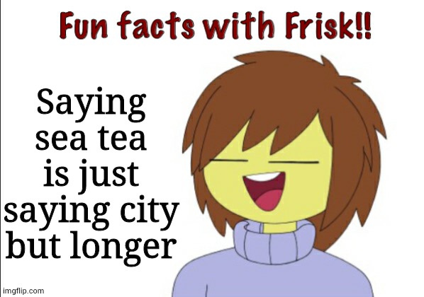 I won't be surprised if ts get disapproved | Saying sea tea is just saying city but longer | image tagged in fun facts with frisk,16 may 2059,merry christmas,sans is overrated | made w/ Imgflip meme maker