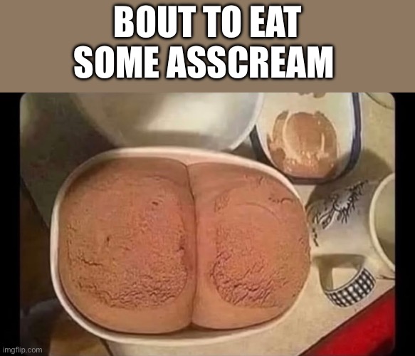 eating | BOUT TO EAT
SOME ASSCREAM | image tagged in eating | made w/ Imgflip meme maker