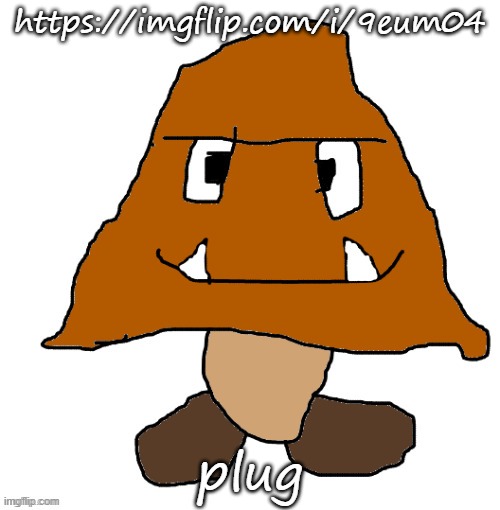 devious ahh goomba | https://imgflip.com/i/9eum04; plug | image tagged in devious ahh goomba | made w/ Imgflip meme maker