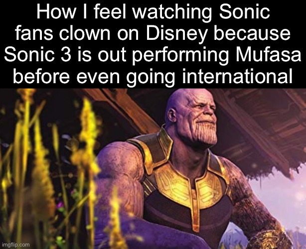 . | How I feel watching Sonic fans clown on Disney because Sonic 3 is out performing Mufasa before even going international | image tagged in thanos sitting infinity war | made w/ Imgflip meme maker