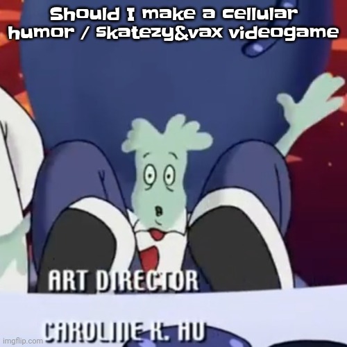 It'll be released after the movie comes out | Should I make a cellular humor / skatezy&vax videogame | image tagged in the creature | made w/ Imgflip meme maker