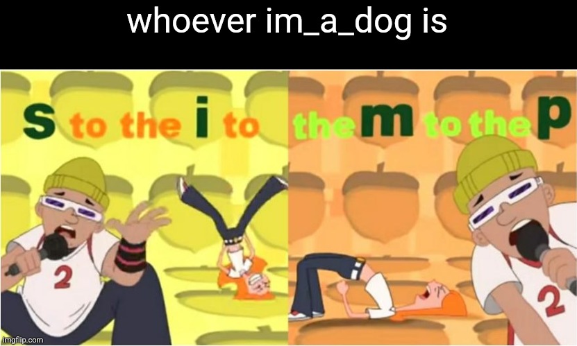 (SIMP) S to the I to the M to the P | whoever im_a_dog is | image tagged in simp s to the i to the m to the p | made w/ Imgflip meme maker