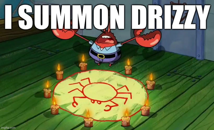 mr crabs summons pray circle | I SUMMON DRIZZY | image tagged in mr crabs summons pray circle | made w/ Imgflip meme maker