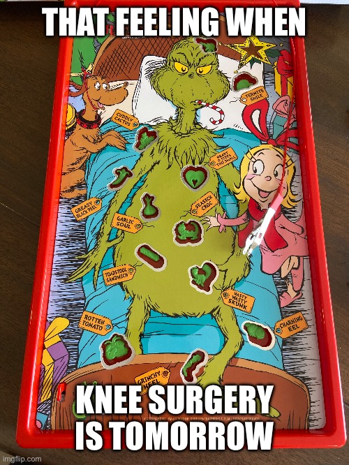 i found this and i had to make the joke | THAT FEELING WHEN; KNEE SURGERY IS TOMORROW | image tagged in christmas,presents,grinch,knee surgery | made w/ Imgflip meme maker