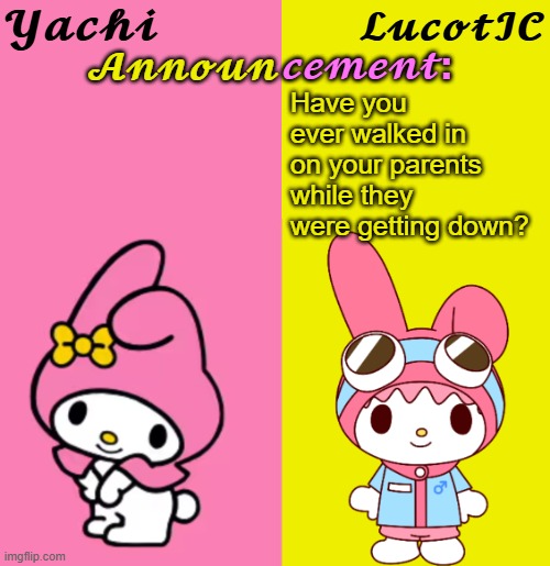 Yachi & LucotIC Duo Announcement Temp | Have you ever walked in on your parents while they were getting down? | image tagged in yachi lucotic duo announcement temp | made w/ Imgflip meme maker