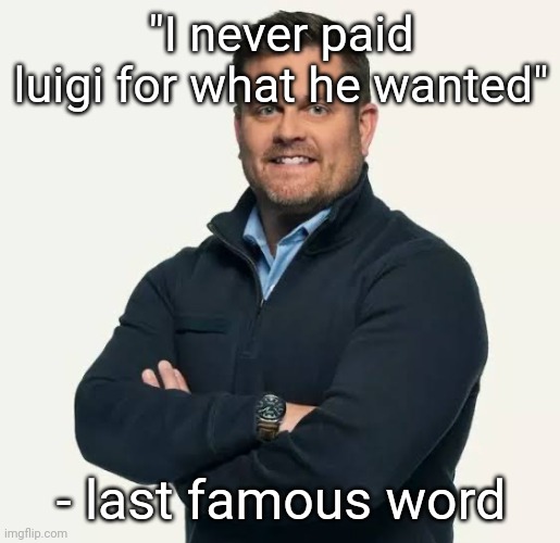 Last famous word! (5 upvotes and I post this on politics) | "I never paid luigi for what he wanted"; - last famous word | image tagged in brian thompson ceo | made w/ Imgflip meme maker