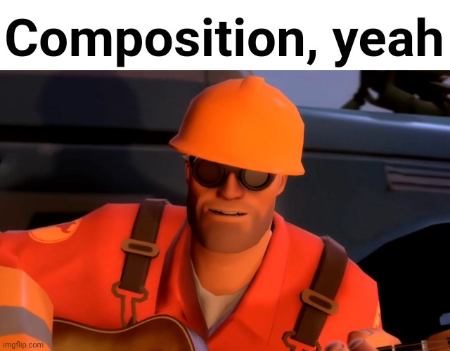 TF2 engineer crop | Composition, yeah | image tagged in tf2 engineer crop | made w/ Imgflip meme maker