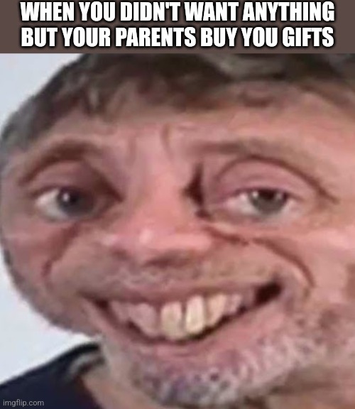 Christmas Special | WHEN YOU DIDN'T WANT ANYTHING BUT YOUR PARENTS BUY YOU GIFTS | image tagged in noice,christmas,merry christmas,christmas presents | made w/ Imgflip meme maker