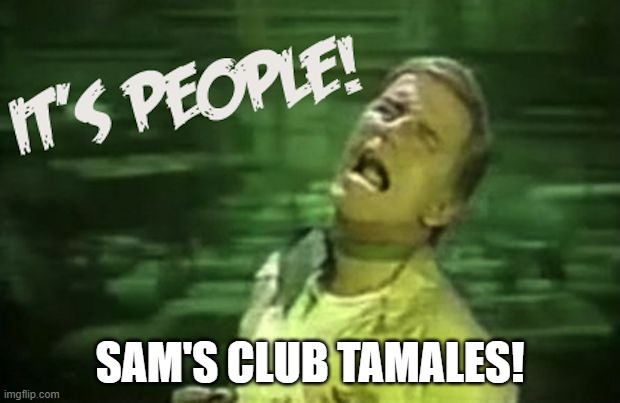 Sam's Club Tamales | SAM'S CLUB TAMALES! | image tagged in tamales,samsclubtamales | made w/ Imgflip meme maker