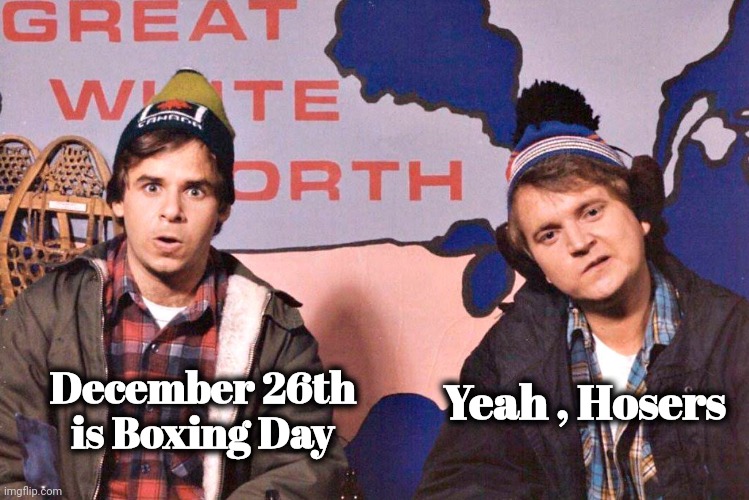 Canada | December 26th is Boxing Day Yeah , Hosers | image tagged in canada | made w/ Imgflip meme maker