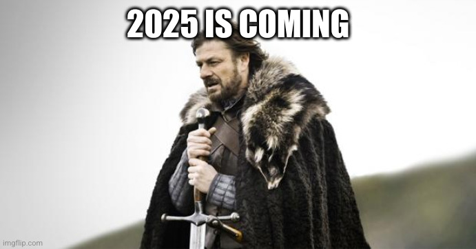 Winter Is Coming | 2025 IS COMING | image tagged in winter is coming | made w/ Imgflip meme maker