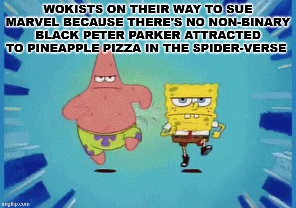 ( it's not even dark but not sure the fun stream will accept it...) | WOKISTS ON THEIR WAY TO SUE MARVEL BECAUSE THERE'S NO NON-BINARY BLACK PETER PARKER ATTRACTED TO PINEAPPLE PIZZA IN THE SPIDER-VERSE | image tagged in patrick and spongebob running | made w/ Imgflip meme maker