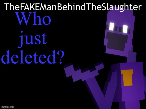 Thefakemanbehindtheslaughter announcement | Who just deleted? | image tagged in thefakemanbehindtheslaughter announcement | made w/ Imgflip meme maker