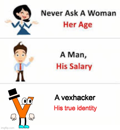 Seriously though | A vexhacker; His true identity | image tagged in never ask a woman her age | made w/ Imgflip meme maker