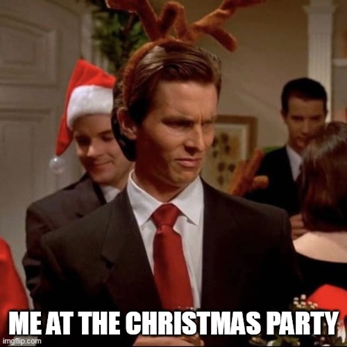 Me at the Christmas Party | ME AT THE CHRISTMAS PARTY | image tagged in me at the christmas party,christmas party,funny,holidays,christian bale,patrick bateman | made w/ Imgflip meme maker