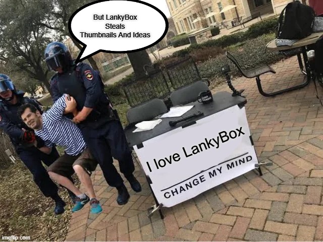 No-Lankybox | But LankyBox Steals Thumbnails And Ideas; I love LankyBox | image tagged in change my mind guy arrested | made w/ Imgflip meme maker