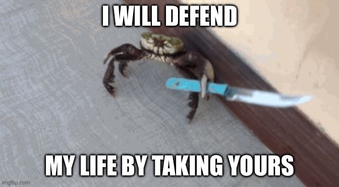 Knife wielding crab | I WILL DEFEND MY LIFE BY TAKING YOURS | image tagged in knife wielding crab | made w/ Imgflip meme maker