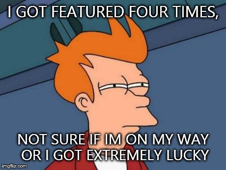 Futurama Fry | I GOT FEATURED FOUR TIMES, NOT SURE IF IM ON MY WAY OR I GOT EXTREMELY LUCKY | image tagged in memes,futurama fry | made w/ Imgflip meme maker