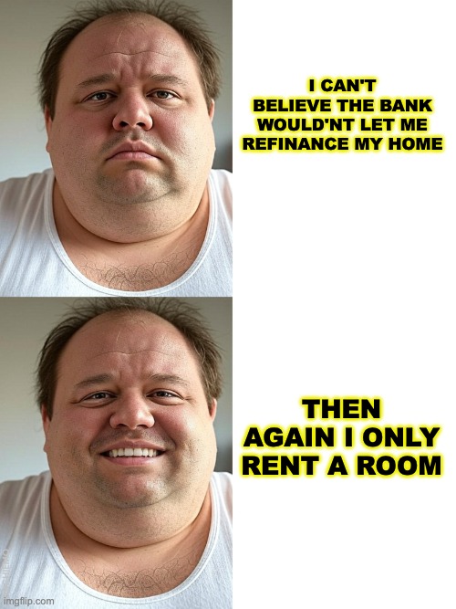 Then Again Dan | I CAN'T BELIEVE THE BANK WOULD'NT LET ME REFINANCE MY HOME; THEN AGAIN I ONLY RENT A ROOM | image tagged in then again dan | made w/ Imgflip meme maker