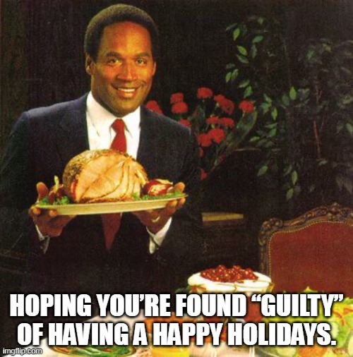 Hoping you’re found “guilty” of having a Happy Holidays. | HOPING YOU’RE FOUND “GUILTY” OF HAVING A HAPPY HOLIDAYS. | image tagged in oj simpson,happy holidays,funny,guilty,thanksgiving,christmas | made w/ Imgflip meme maker