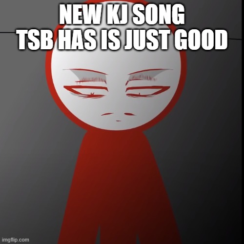 New song, New Update | NEW KJ SONG TSB HAS IS JUST GOOD | image tagged in kj upset 2 | made w/ Imgflip meme maker