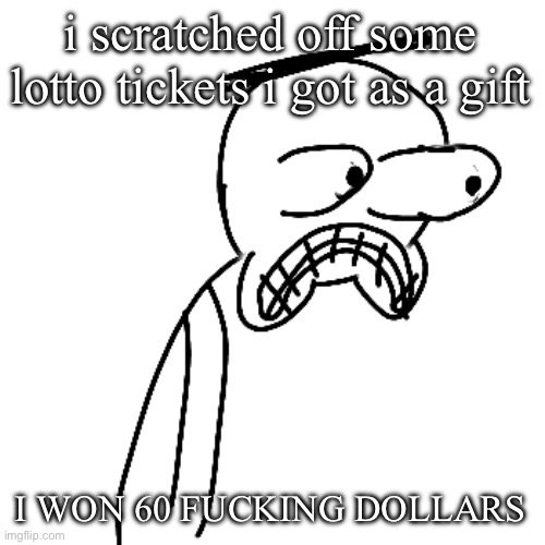 WE ARE SO FUCKING BACK | i scratched off some lotto tickets i got as a gift; I WON 60 FUCKING DOLLARS | image tagged in certified bruh moment | made w/ Imgflip meme maker