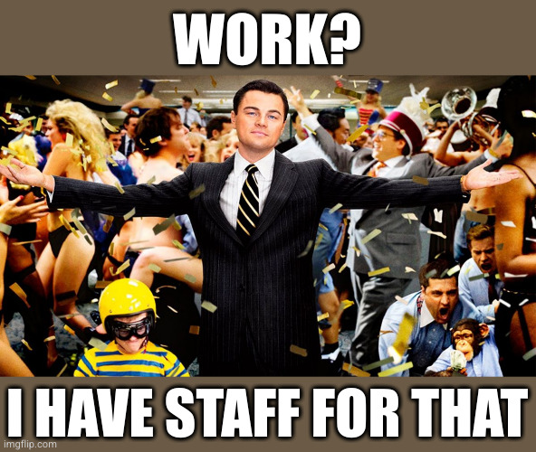 Wolf Party | WORK? I HAVE STAFF FOR THAT | image tagged in wolf party | made w/ Imgflip meme maker