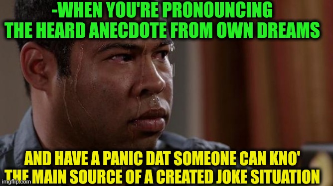 -I have heard dat from the old buddy, ya kno'. | -WHEN YOU'RE PRONOUNCING THE HEARD ANECDOTE FROM OWN DREAMS; AND HAVE A PANIC DAT SOMEONE CAN KNO' THE MAIN SOURCE OF A CREATED JOKE SITUATION | image tagged in sweating bullets,dad joke,follow your dreams,misheard lyrics,afraid,mainstream media | made w/ Imgflip meme maker