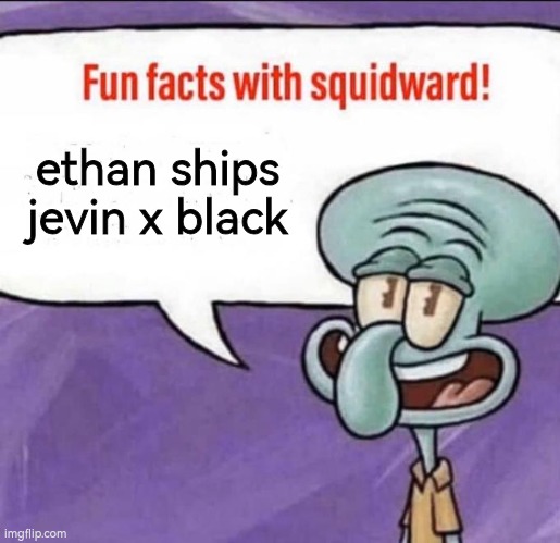 Fun Facts with Squidward | ethan ships jevin x black | image tagged in fun facts with squidward | made w/ Imgflip meme maker