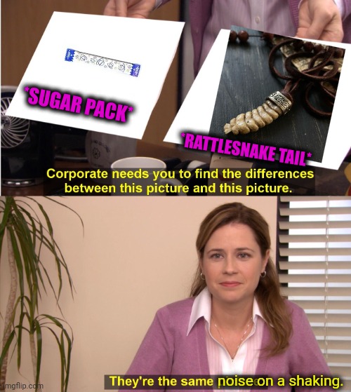 -There is a snake in ma tea cup! | *SUGAR PACK*; *RATTLESNAKE TAIL*; noise on a shaking. | image tagged in memes,they're the same picture,sugar rush,rattled,skeptical snake,happiness noise | made w/ Imgflip meme maker