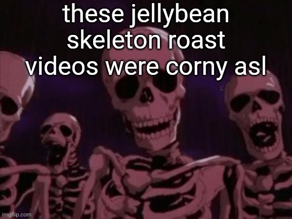 Berserk Roast Skeletons | these jellybean skeleton roast videos were corny asl | image tagged in berserk roast skeletons | made w/ Imgflip meme maker