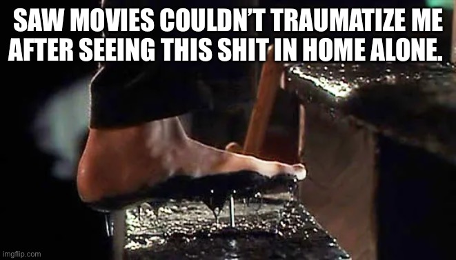 Home Alone vs. Saw | SAW MOVIES COULDN’T TRAUMATIZE ME AFTER SEEING THIS SHIT IN HOME ALONE. | image tagged in i want to play a game,jigsaw,saw,home alone,trauma,kids these days | made w/ Imgflip meme maker